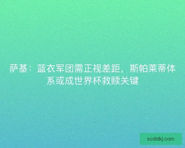 萨基：蓝衣军团需正视差距，斯帕莱蒂体系或成世界杯救赎关键